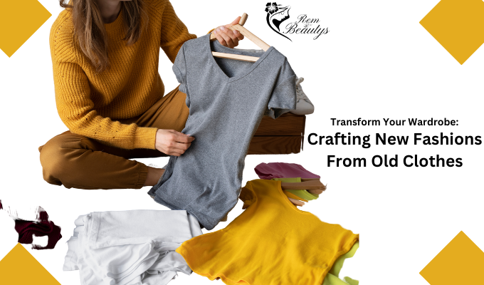 Transform Your Wardrobe: Crafting New Fashions From Old Clothes