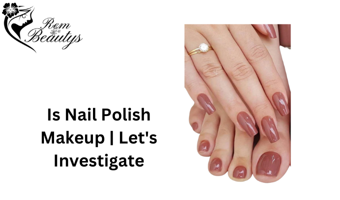 Is Nail Polish Makeup | Let's Investigate